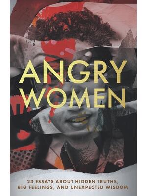 Angry Women : 23 Essays About Hidden Truths, Big Feelings, and Unexpected Wisdom - Boganto