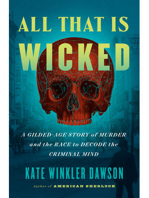 All That Is Wicked: A Gilded-Age Story of Murder and the Race to Decode the Criminal Mind