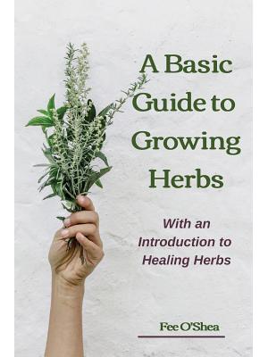 The Basic Guide To Growing Herbs : With An Introduction To Healing Herbs - Boganto