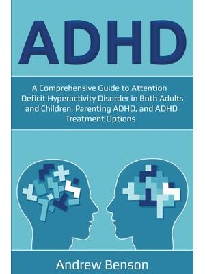 ADHD : A Comprehensive Guide to Attention Deficit Hyperactivity Disorder in Both Adults and Children, Parenting ADHD, and ADHD Treatment Options - Boganto