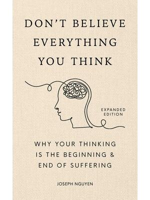 Don't Believe Everything You Think (Expanded Edition) : Why Your Thinking Is the Beginning & End of Suffering - Boganto