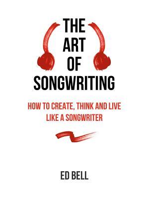 The Art of Songwriting: How to Create, Think and Live Like a Songwriter - Boganto