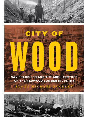 City of Wood : San Francisco and the Architecture of the Redwood Lumber Industry - Boganto