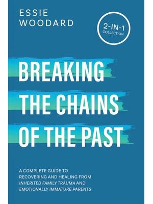 Breaking the Chains of the Past : A Complete Guide to Recovering and Healing from Inherited Family Trauma and Emotionally Immature Parents (2-in-1 Collection) - Boganto