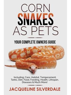 Corn Snakes as Pets - Your Complete Owners Guide : Including: Care, Habitat, Temperament, Tanks, Diet, Food, Feeding, Health, Lifespan, Diseases and Much More! - Boganto