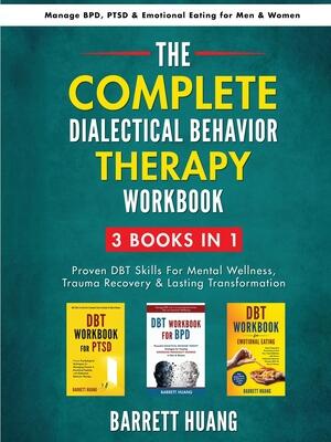 The Complete Dialectal Behavior Therapy Workbook : 3-Books-In-1: Proven DBT Skills For Mental Wellness, Trauma Recovery & Lasting Transformation Manage BPD, PTSD & Emotional Eating for Men & Women - Boganto