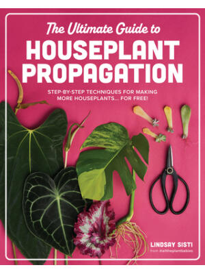 The Ultimate Guide to Houseplant Propagation : Step-By-Step Techniques for Making More Houseplants . . . for Free! - Boganto
