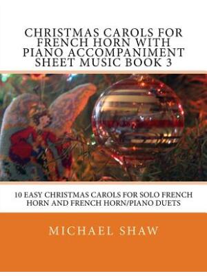 Christmas Carols For French Horn With Piano Accompaniment Sheet Music Book 3 : 10 Easy Christmas Carols For Solo French Horn And French Horn/Piano Duets - Boganto