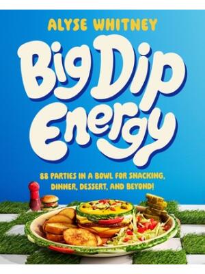 Big Dip Energy: 88 Parties in a Bowl for Snacking, Dinner, Dessert, and Beyond! - Boganto