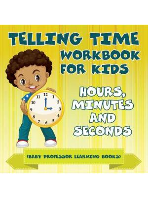 Telling Time Workbook for Kids : Hours, Minutes and Seconds (Baby Professor Learning Books) - Boganto