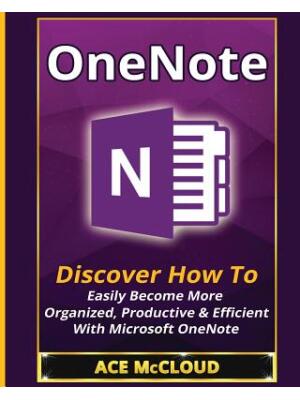 OneNote : Discover How To Easily Become More Organized, Productive & Efficient With Microsoft OneNote - Boganto