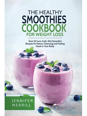 The Healthy Smoothies Cookbook for Weight Loss : Over 50 Low-Carb, Diet Smoothie Recipes for Detox, Cleansing and Feeling Great in Your Body - Boganto