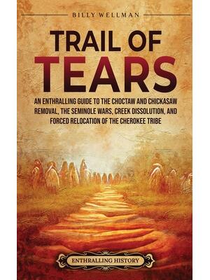 Trail of Tears: An Enthralling Guide to the Choctaw and Chickasaw Removal, the Seminole Wars, Creek Dissolution, and Forced Relocation - Boganto