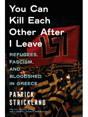 You Can Kill Each Other After I Leave : Refugees, Fascism, and Bloodshed in Greece - Boganto