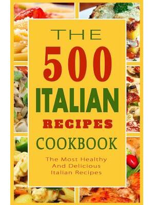 Italian Recipes Cookbook : The 500 Most Healthy And Delicious Italian Recipes - Boganto