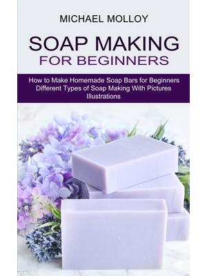 Soap Making for Beginners : How to Make Homemade Soap Bars for Beginners (Different Types of Soap Making With Pictures Illustrations) - Boganto