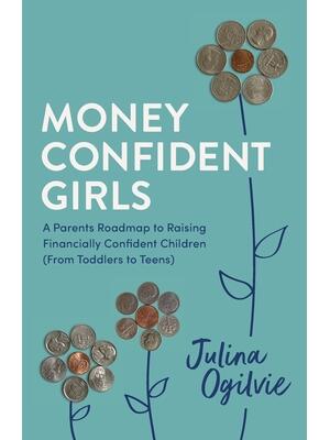 Money Confident Girls : A Parent's Roadmap to Raising Financially Confident Children (From Toddlers to Teens) - Boganto
