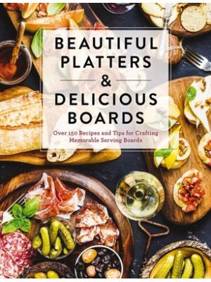 Beautiful Platters and Delicious Boards: Over 150 Recipes and Tips for Crafting Memorable Charcuterie Serving Boards - Boganto