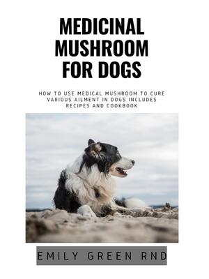 Medicinal Mushroom for Dogs : How to use medical mushroom to cure various ailments in dogs includes recipes and cookbook - Boganto
