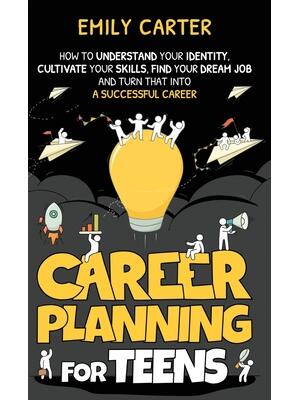 Career Planning for Teens : How to Understand Your Identity, Cultivate Your Skills, Find Your Dream Job, and Turn That Into a Successful Career - Boganto