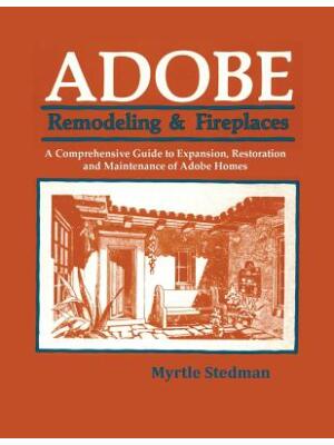 Adobe Remodeling & Fireplaces : A Comprehensive Guide to Expansion, Restoration and Maintenance of Adobe Homes - Boganto