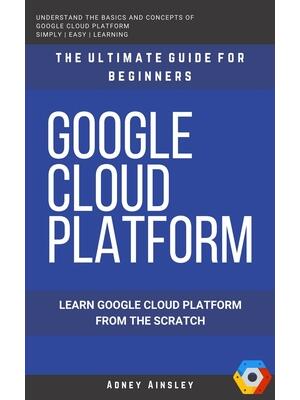 Google Cloud : GCP: Google Cloud Platform: Learn Google Cloud Platform from the Scratch: The Ultimate Guide for Beginners - Boganto