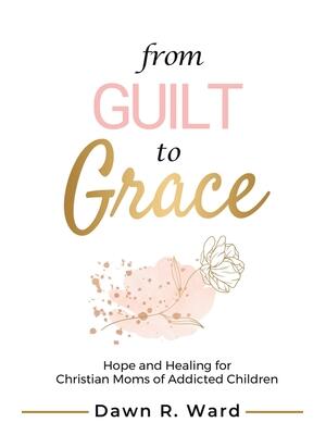 From Guilt to Grace : Hope and Healing for Christian Moms of Addicted Children - Boganto