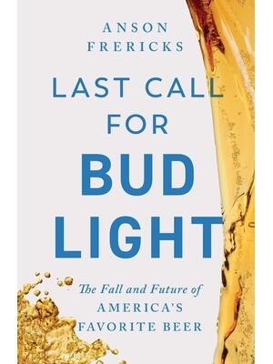 Last Call for Bud Light : The Fall of America's Favorite Beer - Boganto