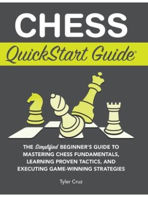 Chess QuickStart Guide : The Simplified Beginner's Guide to Mastering Chess Fundamentals, Learning Proven Tactics, and Executing Game Winning Strategies - Boganto