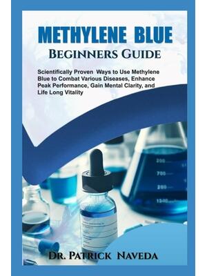 Methylene Blue Beginners Guide : Scientifically Proven Ways to Use Methylene Blue to Combat Various Diseases, Enhance Peak Performance, Gain Mental Clarity and Life Long Vitality - Boganto