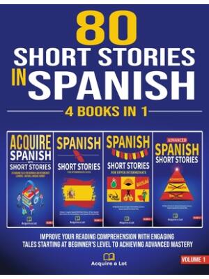 80 Short Stories In Spanish - 4 Books in 1 : Improve Your Reading Comprehension With Engaging Tales Starting At Beginner's Level To Achieving Advanced Mastery - Boganto