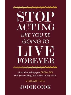 Stop Acting Like You're Going To Live Forever : VOLUME TWO: 45 articles to help you dream big, find your calling, and thrive in any crisis. - Boganto