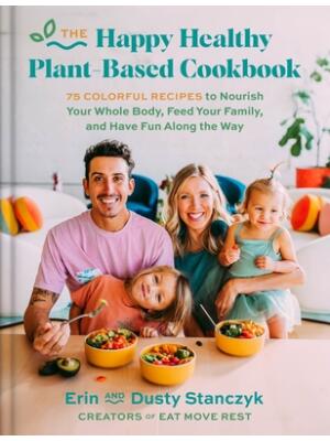 The Happy Healthy Plant-Based Cookbook : 75 Colorful Recipes to Nourish Your Whole Body, Feed Your Family, and Have Fun Along the Way - Boganto