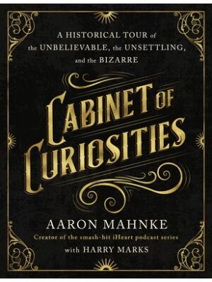 Cabinet of Curiosities : A Historical Tour of the Unbelievable, the Unsettling, and the Bizarre - Boganto