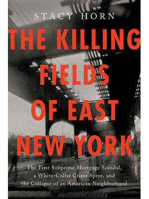 The Killing Fields of East New York : The First Subprime Mortgage Scandal, a White-Collar Crime Spree, and the Collapse of an American Neighborhood - Boganto