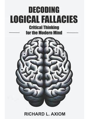 Decoding Logical Fallacies : Master Critical Thinking: Overcome Common Pitfalls and Make Better Decisions - Boganto