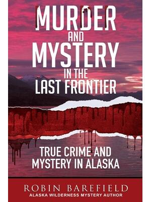 Murder and Mystery in the Last Frontier : True Crime and Mystery in Alaska - Boganto