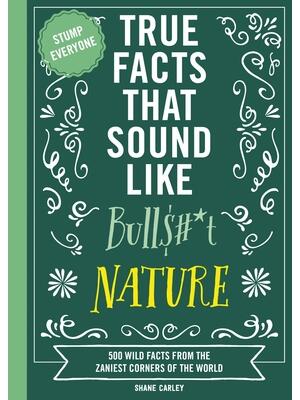 True Facts That Sound Like Bull$#*t: Nature : 500 Wild Facts from the Zaniest Corners of the World - Boganto
