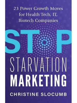 Stop Starvation Marketing: 23 Power Growth Moves for Health Tech, IT, Biotech Companies - Boganto