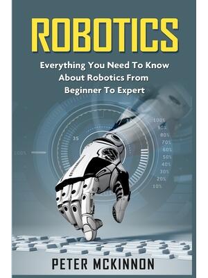 Robotics : Everything You Need to Know About Robotics from Beginner to Expert - Boganto