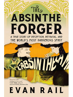 The Absinthe Forger : A True Story of Deception, Betrayal, and the World's Most Dangerous Spirit - Boganto