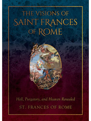 The Visions of Saint Frances of Rome : Hell, Purgatory, and Heaven Revealed - Boganto