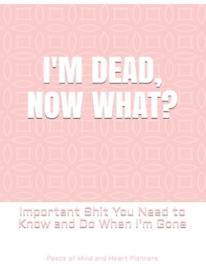 I'm Dead, Now What?: Important Shit You Need to Know & Do When I Die (Estate Planner, Funeral Details, Final Wishes, Farewell Messages... 8 - Boganto