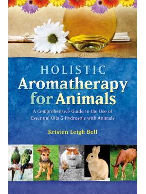 Holistic Aromatherapy for Animals: A Comprehensive Guide to the Use of Essential Oils & Hydrosols with Animals - Boganto