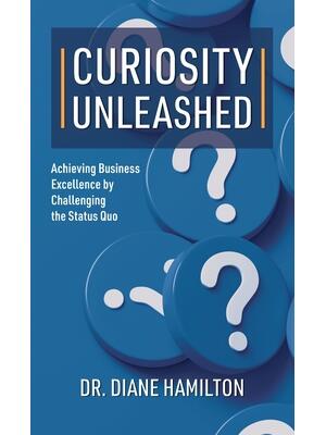 Curiosity Unleashed : Achieving Business Excellence by Challenging the Status Quo - Boganto
