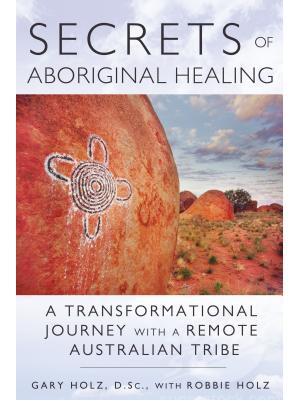 Secrets of Aboriginal Healing: A Physicist's Journey with a Remote Australian Tribe - Boganto