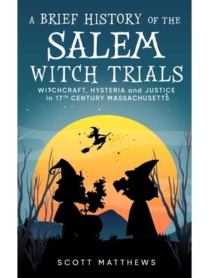 A Brief History of the Salem Witch Trials - Witchcraft Hysteria and Justice in 17th Century Massachusetts - Boganto