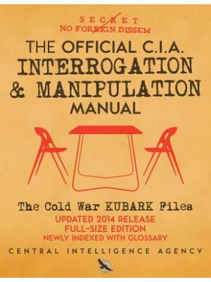 The Official CIA Interrogation & Manipulation Manual : The Cold War KUBARK Files - Updated 2014 Release, Full-Size Edition, Newly Indexed with Glossary - Boganto
