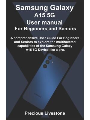 Samsung Galaxy A15 5G User manual For Beginners and Seniors : A comprehensive User Guide For Beginners and Seniors to explore the multifaceted capabilities of the Samsung Galaxy A15 5G Device like a pr - Boganto