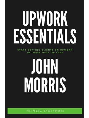 Upwork Essentials : Start Getting Clients On Upwork In Three Days or Less - Boganto